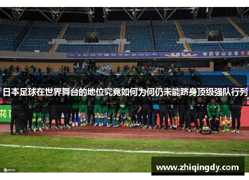 日本足球在世界舞台的地位究竟如何为何仍未能跻身顶级强队行列