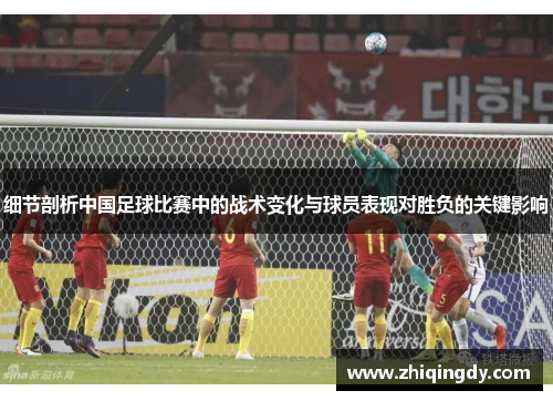细节剖析中国足球比赛中的战术变化与球员表现对胜负的关键影响