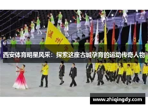 西安体育明星风采：探索这座古城孕育的运动传奇人物